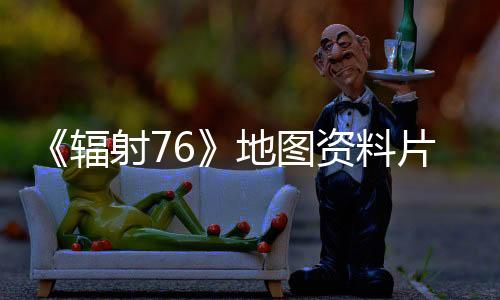 《輻射76》地圖資料片“天際谷”新預(yù)告 本周上線