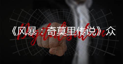《風暴：奇莫里傳說》眾籌開啟 蒙古騎馬配送冒險