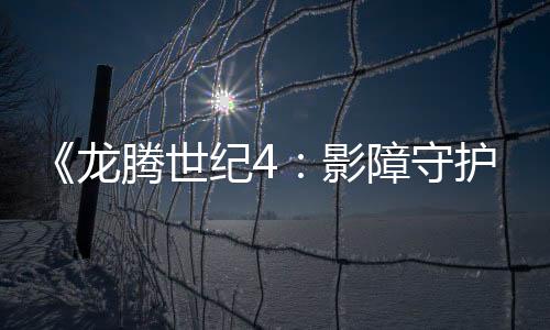 《龍騰世紀(jì)4：影障守護(hù)者》今秋推出 首發(fā)預(yù)告