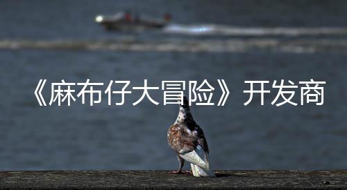 《麻布仔大冒險》開發(fā)商放棄原創(chuàng)IP 專注第三方支持