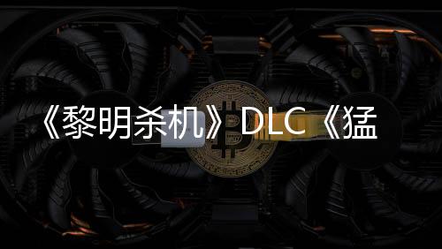 《黎明殺機》DLC《猛鬼追魂》下架 或因版權問題