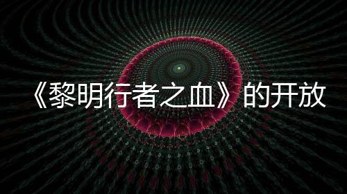 《黎明行者之血》的開放世界規(guī)模將小于業(yè)界常規(guī)標(biāo)準(zhǔn)