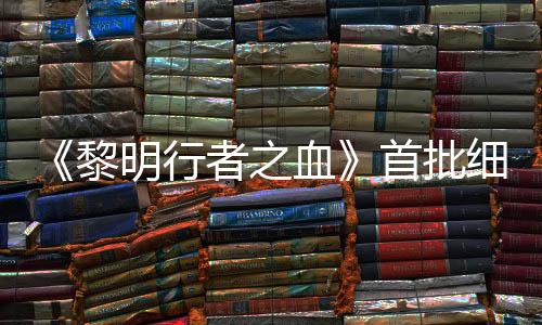 《黎明行者之血》首批細節(jié) 已用虛幻5開發(fā)兩年