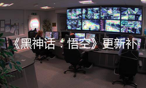 《黑神話：悟空》更新補(bǔ)丁上線 PC端1.9GB
