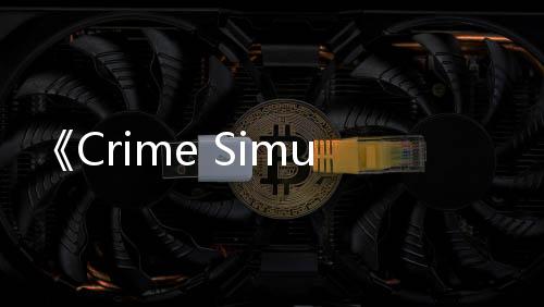 《Crime Simulator》試玩發(fā)布 地下黑暗任務(wù)模擬