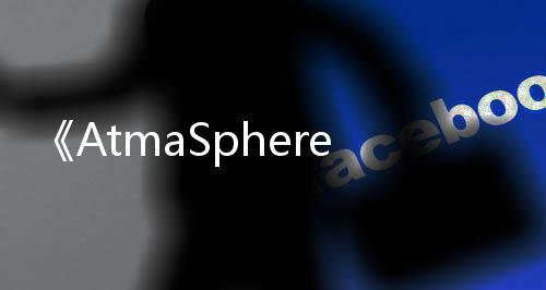 《AtmaSphere》Steam限時免費發(fā)布 經(jīng)典滾球名作
