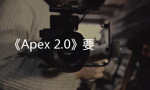 《Apex 2.0》要來！EA打算推出更大更有意義的更新