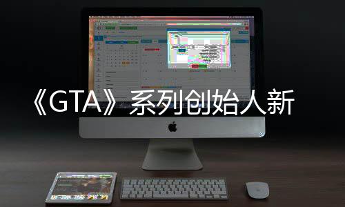 《GTA》系列創(chuàng)始人新項目“荒誕宇宙”即將全面展開