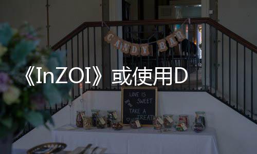 《InZOI》或使用D加密 玩家擔憂游戲性能問題