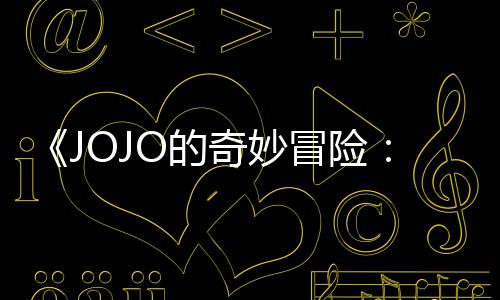 《JOJO的奇妙冒險：飆馬野郎》動畫化決定