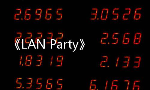 《LAN Party》Steam上線 在線版玩家好友聚會