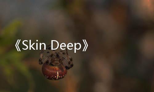 《Skin Deep》5月登陸Steam 沉浸式第一人稱射擊