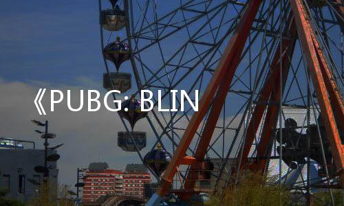 《PUBG: BLINDSPOT》登陸Steam PVP槍戰(zhàn)