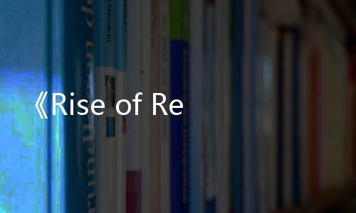 《Rise of Rebellion》試玩發(fā)布 3D動(dòng)作RPG冒險(xiǎn)