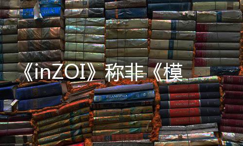 《inZOI》稱非《模擬人生》競品 注重深度定制和AI體驗