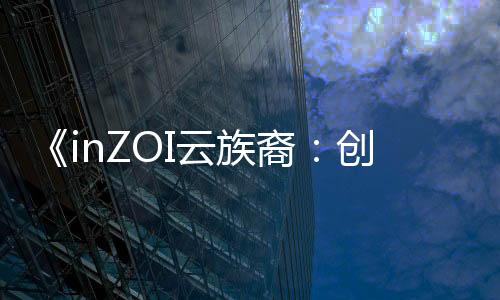 《inZOI云族裔：創(chuàng)意工坊試玩版》現(xiàn)可免費領取 無需觀看直播