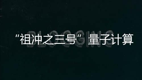 “祖沖之三號(hào)”量子計(jì)算原型機(jī)問世