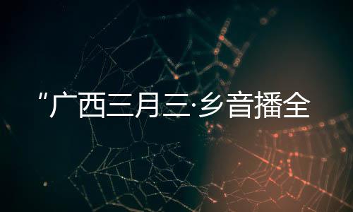 “廣西三月三·鄉(xiāng)音播全球”活動首次走進(jìn)柬埔寨
