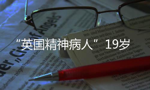“英國(guó)精神病人”19歲少年稱(chēng)自己被游戲角色選中滅門(mén)