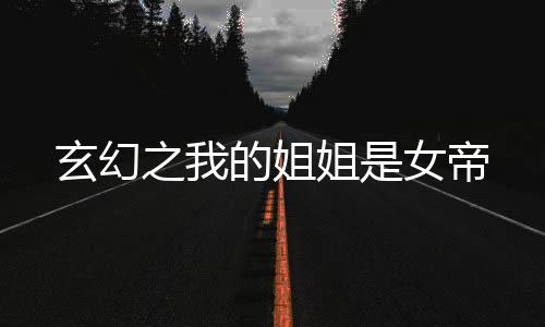 玄幻之我的姐姐是女帝