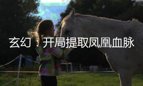 玄幻：開局提取鳳凰血脈