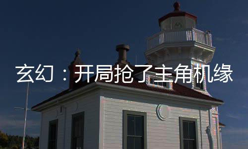 玄幻：開局搶了主角機(jī)緣