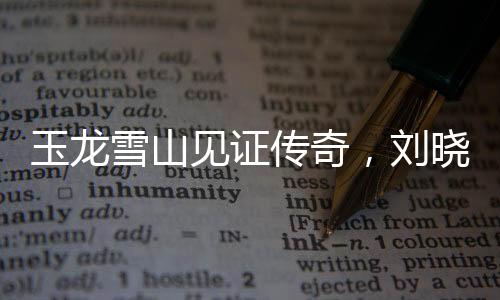 玉龍雪山見證傳奇，劉曉慶登山再創(chuàng)佳績傳奇