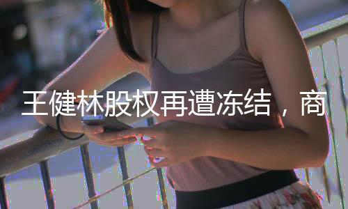 王健林股權(quán)再遭凍結(jié)，商業(yè)巨頭面臨新的挑戰(zhàn)