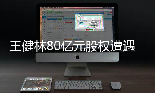 王健林80億元股權(quán)遭遇全面凍結(jié)