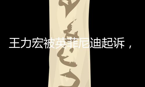 王力宏被英菲尼迪起訴，昔日代言風(fēng)云再現(xiàn)