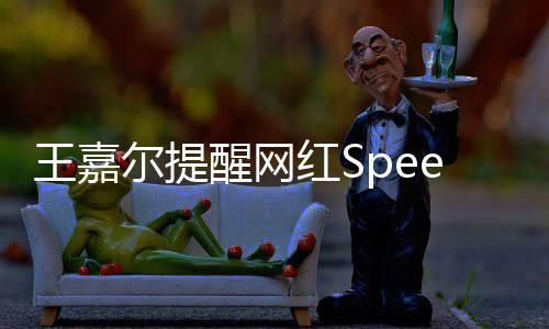 王嘉爾提醒網(wǎng)紅Speed，不要對粉絲說讓開