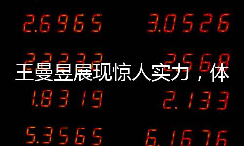 王曼昱展現(xiàn)驚人實(shí)力，體測(cè)立定跳遠(yuǎn)獲滿分，展現(xiàn)無(wú)限潛力