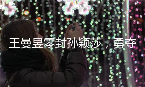王曼昱零封孫穎莎，勇奪亞洲杯女單冠軍