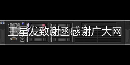 王星發(fā)致謝函感謝廣大網(wǎng)友，傾情相助共鑄輝煌成就未來(lái)之路