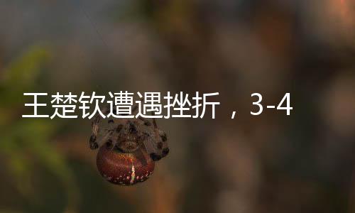 王楚欽遭遇挫折，3-4不敵梁靖崑無緣男單決賽