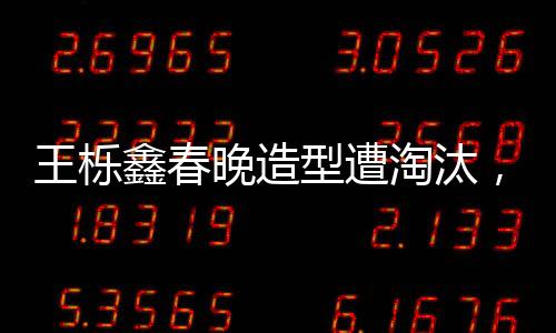 王櫟鑫春晚造型遭淘汰，遺憾與期待的碰撞
