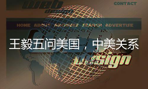 王毅五問美國，中美關(guān)系何去何從