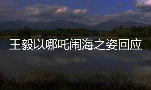 王毅以哪吒鬧海之姿回應中美科技競爭