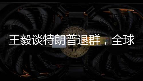 王毅談特朗普退群，全球視角與外交新動向