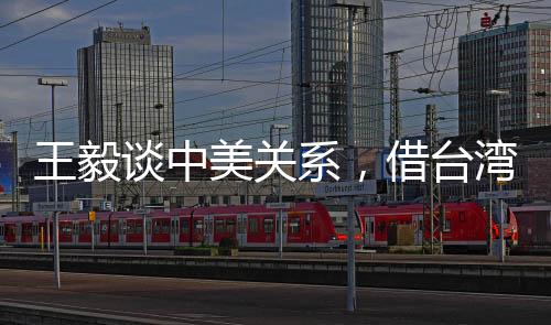 王毅談中美關(guān)系，借臺(tái)灣生事是給日本找事，也是損害中美關(guān)系之舉