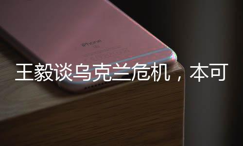 王毅談烏克蘭危機，本可避免，大國交往呼喚理性與擔(dān)當