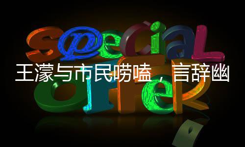 王濛與市民嘮嗑，言辭幽默，句句成梗