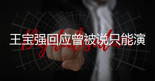 王寶強(qiáng)回應(yīng)曾被說(shuō)只能演傻根，自我突破，展現(xiàn)多元演技