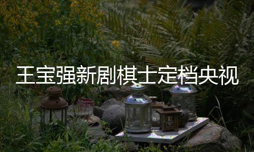 王寶強(qiáng)新劇棋士定檔央視八套，3月25日起震撼播出