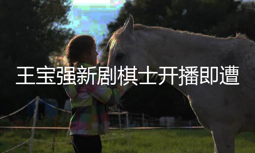 王寶強(qiáng)新劇棋士開(kāi)播即遭差評(píng)一片，挑戰(zhàn)觀眾審美還是值得深思的現(xiàn)象？