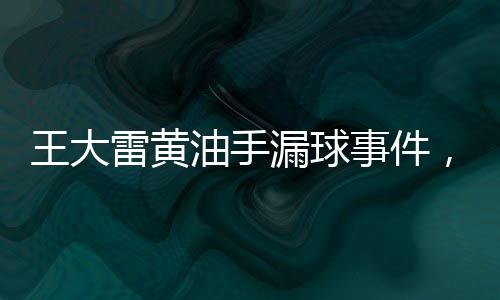 王大雷黃油手漏球事件，一場關(guān)于失誤與勇氣的較量