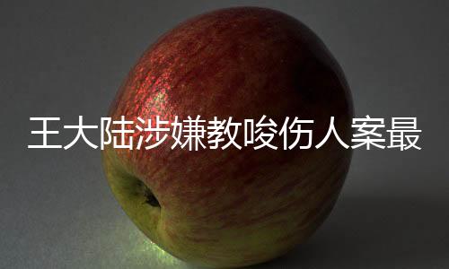 王大陸涉嫌教唆傷人案最新進(jìn)展，三人落網(wǎng)引發(fā)社會(huì)關(guān)注，案件細(xì)節(jié)逐漸明朗