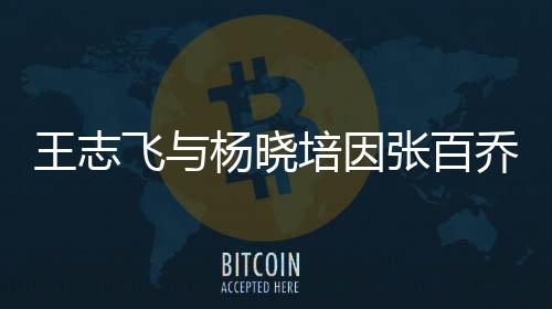 王志飛與楊曉培因張百喬發(fā)生沖突，事件深度解讀