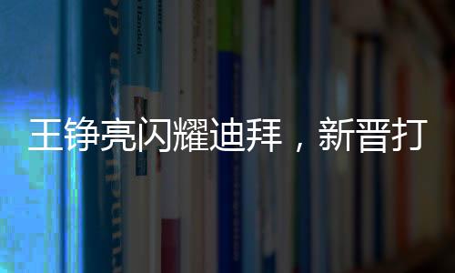 王錚亮閃耀迪拜，新晉打卡點(diǎn)照亮全城