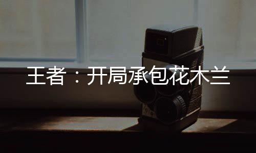 王者：開局承包花木蘭